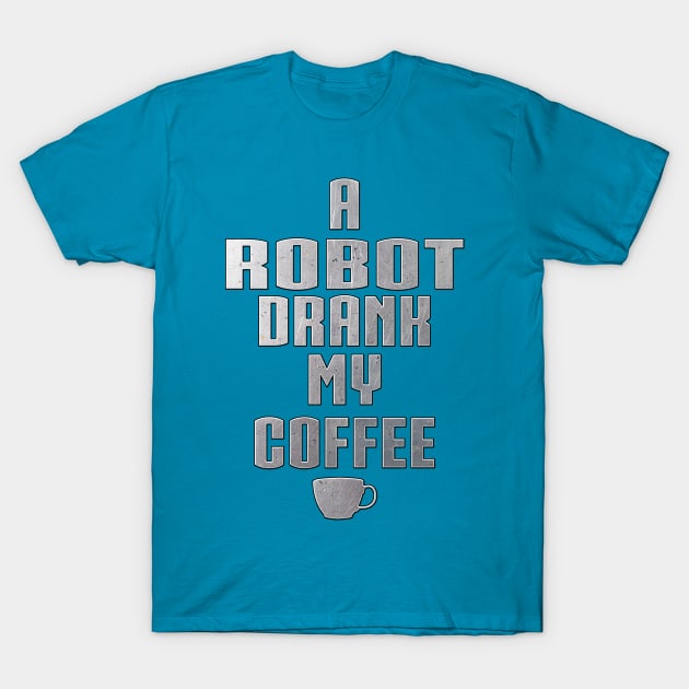 A Robot Drank My Coffee by Basement Mastermind T-Shirt by BasementMaster